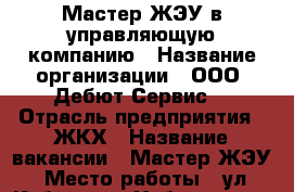 Мастер ЖЭУ в управляющую компанию › Название организации ­ ООО “Дебют-Сервис“ › Отрасль предприятия ­ ЖКХ › Название вакансии ­ Мастер ЖЭУ › Место работы ­ ул. Кубяка, 7 - Хабаровский край, Хабаровск г. Работа » Вакансии   